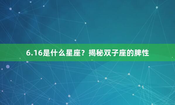 6.16是什么星座？揭秘双子座的脾性