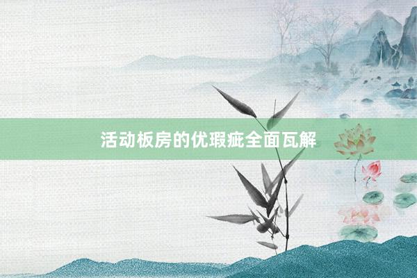 活动板房的优瑕疵全面瓦解